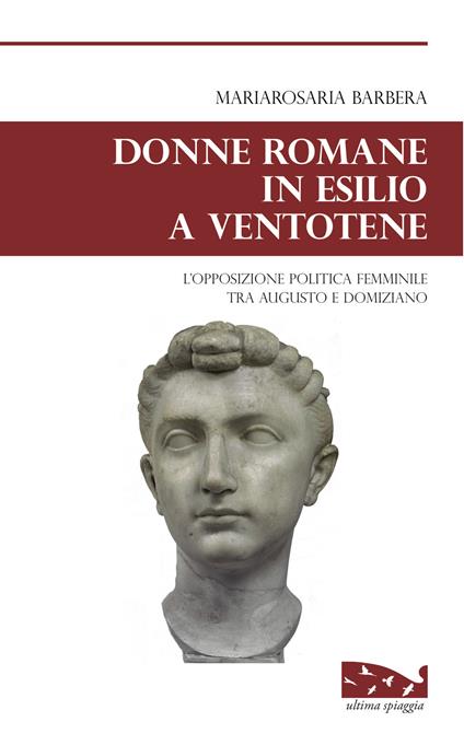 Donne romane in esilio a Ventotene. L'opposizione politica femminile tra Augusto e Domiziano - Mariarosaria Barbera - copertina