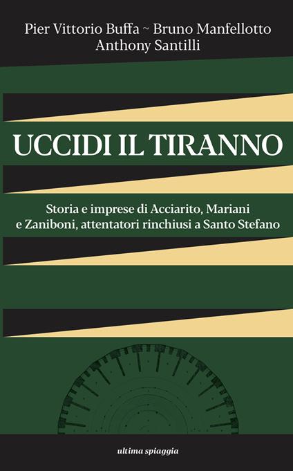 Uccidi il tiranno. Storia e imprese di Acciarito, Mariani e Zaniboni, attentatori rinchiusi a Santo Stefano - Pier Vittorio Buffa,Bruno Manfellotto,Anthony Santilli - copertina