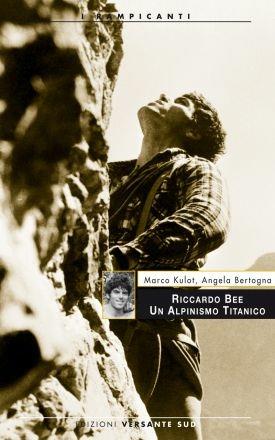 Riccardo Bee. Un alpinismo titanico - Marco Kulot,Angela Bertogna - copertina