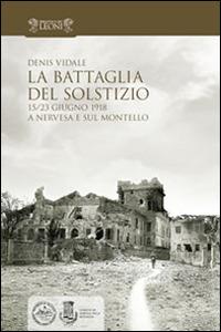 La battaglia del solstizio. 15-23 giugno 1918 a Nervesa e sul Montello - Denis Vidale - copertina