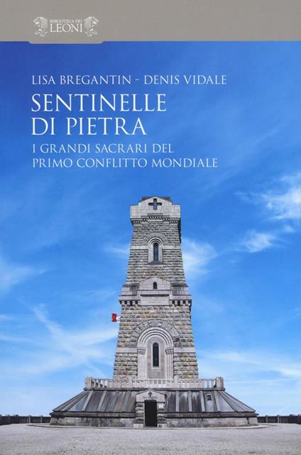 Sentinelle di pietra. I grandi sacrari del primo conflitto mondiale - Lisa Bregantin,Denis Vidale - copertina