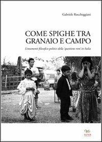 Come spighe ta campo e granaio. Lineamenti filosofico-politici della «questione rom» in Italia - Gabriele Roccheggiani - copertina