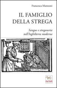 Il famiglio della strega. Sangue e stregoneria nell'Inghiletrra moderna - Francesca Matteoni - copertina