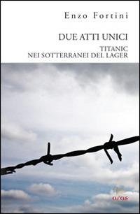 Due atti unici. «Titanic» e «Nei sotterranei del lagher» - Enzo Fortini - copertina