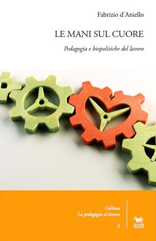 Le mani sul cuore. Pedagogia e biopolitiche del lavoro - Fabrizio D'Aniello - copertina