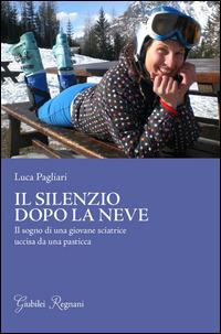 Il silenzio dopo la neve. Il sogno di una giovane sciatrice uccisa da una pasticca - Luca Pagliari - copertina