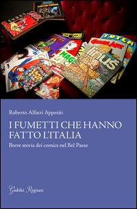 I fumetti che hanno fatto l'Italia. Breve storia dei comics nel Bel Paese - Roberto Alfatti Appetiti - copertina