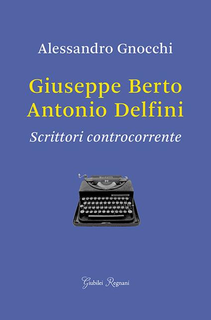 Giuseppe Berto, Antonio Delfini. Scrittori controcorrente - Alessandro Gnocchi - copertina