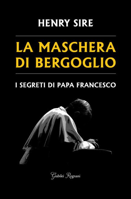 La maschera di Bergoglio. I segreti di papa Francesco - Henry Sire - copertina