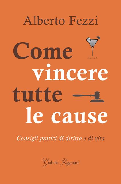Come vincere tutte le cause. Consigli pratici di diritto e di vita - Alberto Fezzi - copertina