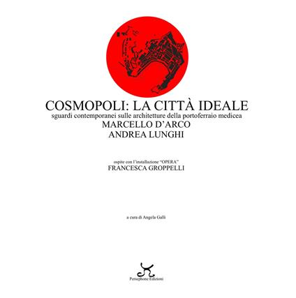 Cosmopoli: la città ideale. Sguardi contemporanei sulle architetture della Portoferraio medicea - Marcello D'Arco,Andrea Lunghi,Francesca Groppelli - copertina