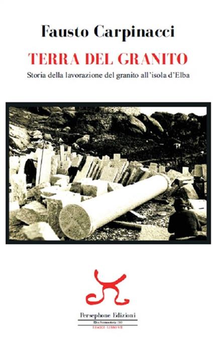 Terra del granito. Storia della lavorazione del granito all'isola d'Elba - Fausto Carpinacci - copertina