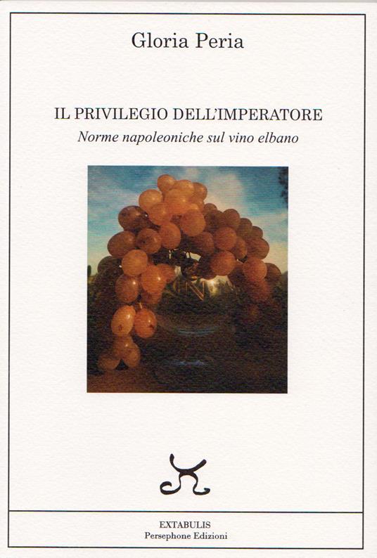 Il privilegio dell'imperatore. Norme napoleoniche sul vino elbano - Gloria Peria - copertina