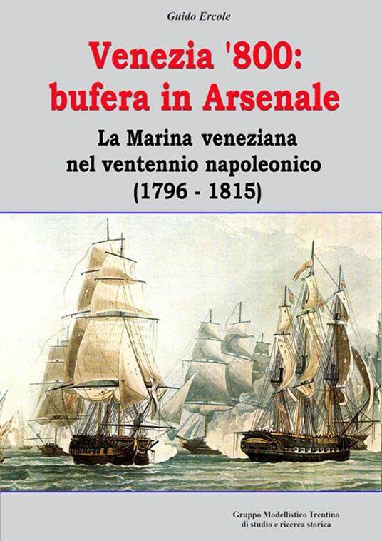 Venezia '800. Bufera in arsenale. La marina veneziana nel ventennio napoleonico (1796-1815) - Guido Ercole - copertina
