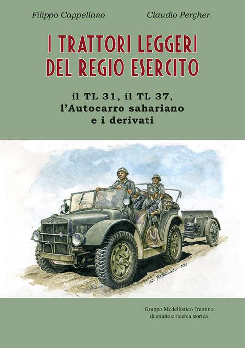 I trattori leggeri del Regio Esercito. Il TL 31, il TL 37, l'autocarro sahariano e i derivati - Filippo Cappellano,Claudio Pergher - copertina