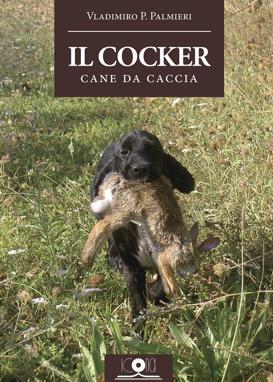 Il cocker. Cane da caccia - Vladimiro P. Palmieri - copertina