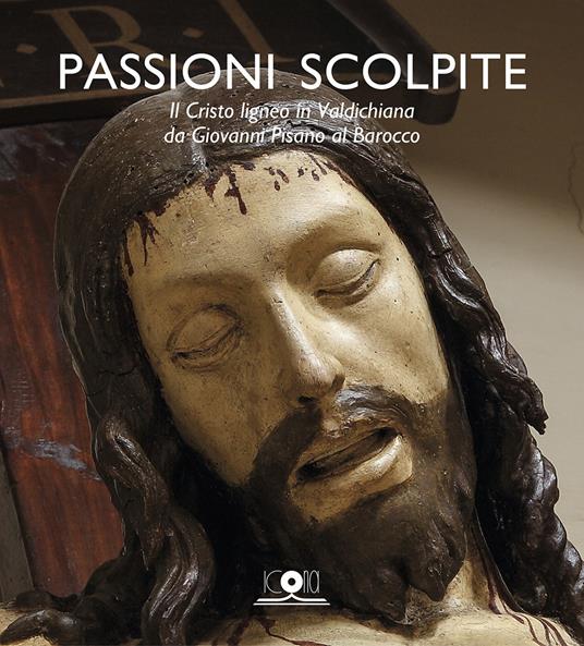 Passioni scolpite. Il Cristo ligneo in Valdichiana da Giovanni Pisano al Barocco - copertina