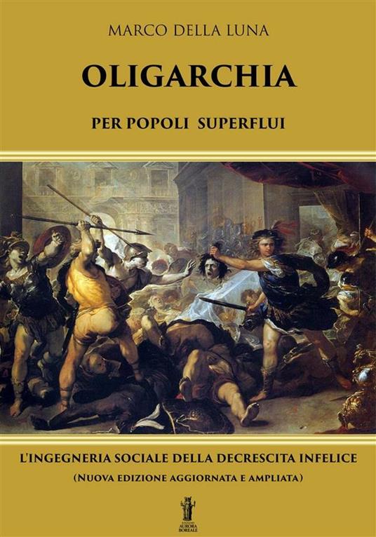 Oligarchia per popoli superflui. L'ingegneria sociale della decrescita infelice - Marco Della Luna - ebook