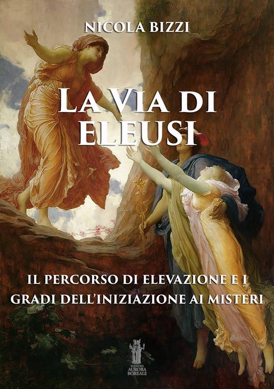 La via di Eleusi: il percorso di elevazione e i gradi dell'iniziazione ai misteri - Nicola Bizzi - copertina