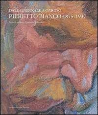Dalla Biennale a Caruso. Pieretto Bianco 1875-1927 - Enrico Lucchese,Emanuela Rollandini - copertina