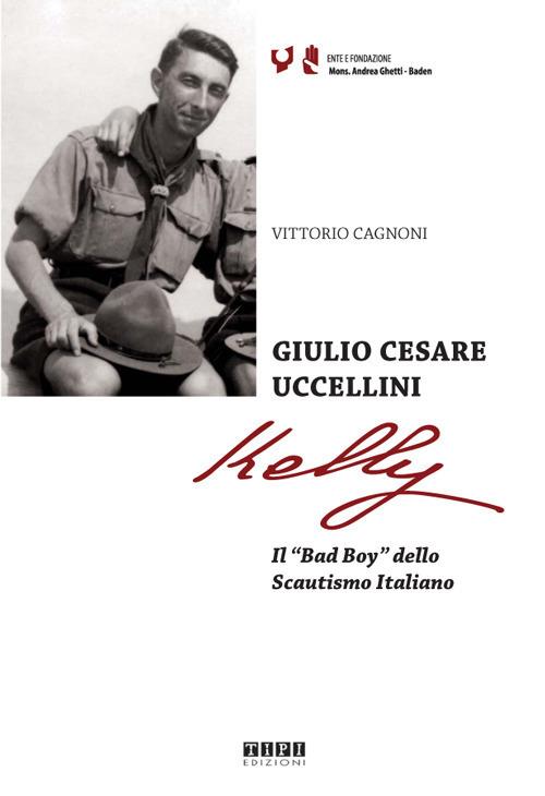 Giulio Cesare Uccellini Kelly. Il «Bad Boy» dello Scautismo italiano - Vittorio Cagnoni - copertina