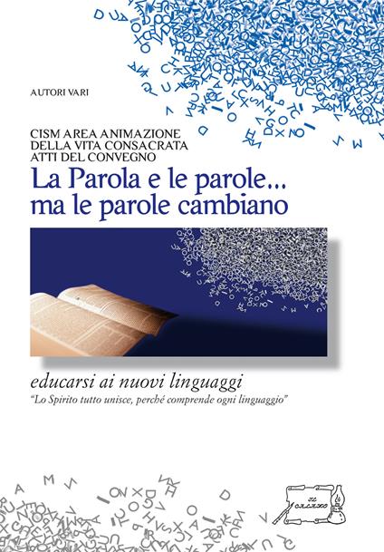 La parola e le parole... ma le parole cambiano. Educarsi ai nuovi linguaggi. Atti del convegno CISM area animazione della vita consacrata - copertina