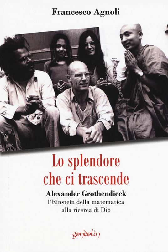 Lo splendore che ci trascende. Alexander Grothendieck, l'Einstein della matematica alla ricerca di Dio - Francesco Agnoli - copertina