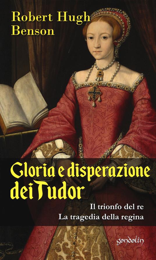 Gloria e disperazione dei Tudor: Il trionfo del Re-La tragedia della regina - Robert Hugh Benson - copertina