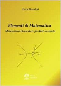 Elementi di matematica. Matematica elementare pre-universitaria - Luca Granieri - copertina