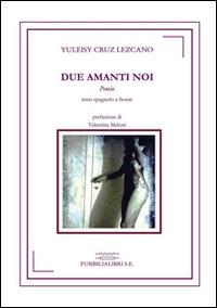 Due amanti noi. Ediz. italiana e spagnola - Yuleisy Cruz Lezcano - copertina