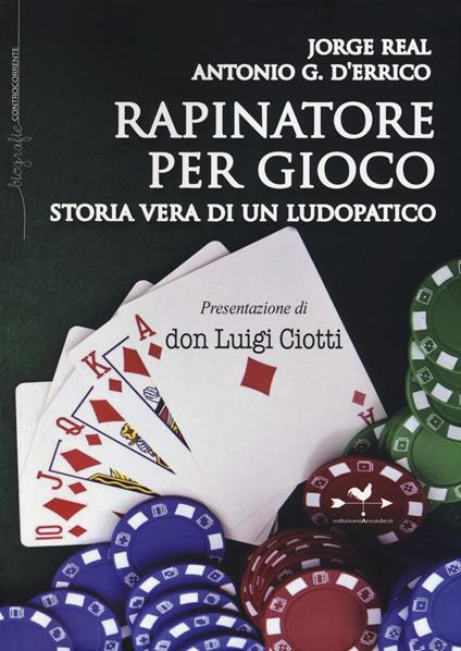 Rapinatore per gioco. Storia vera di un ludopatico - Jorge Real,Antonio G. D'Errico - copertina