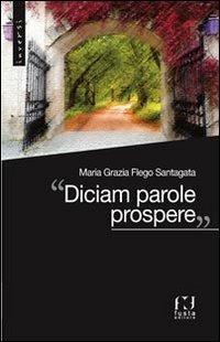 «Diciam parole prospere» - M. Grazia Flego Santagata - copertina
