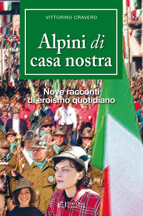 Alpini di casa nostra. Nove racconti di eroismo quotidiano - Vittorino Cravero - copertina