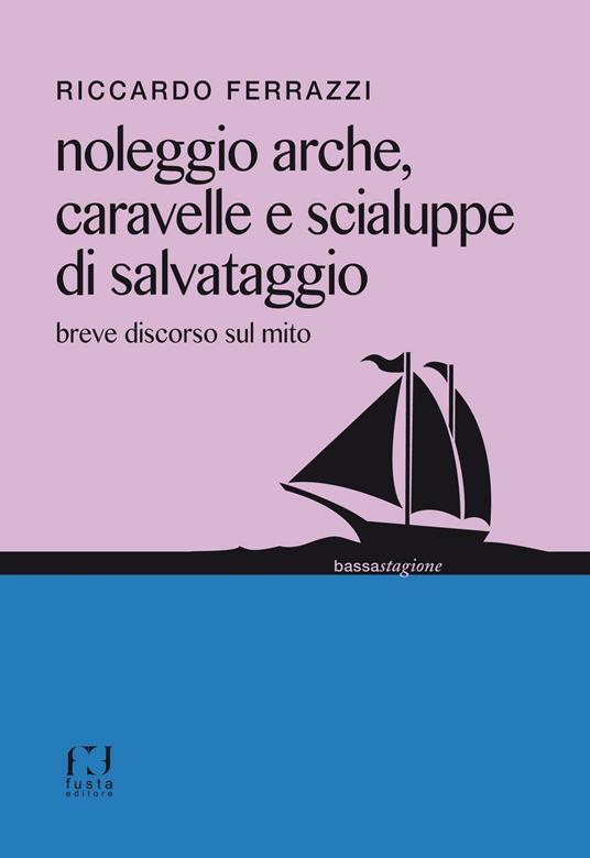 Noleggio arche, caravelle e scialuppe di salvataggio. Breve discorso sul mito - Riccardo Ferrazzi - copertina