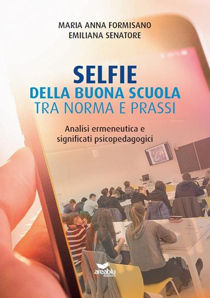 Selfie della buona scuola, tra norma e prassi. Analisi ermeneutica e significati psicopedagogici - Marianna Formisano,Emiliana Senatore - copertina
