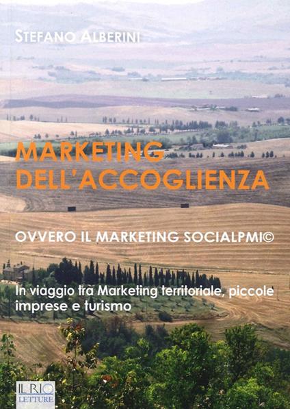 Marketing dell'accoglienza ovvero il marketing socialpmi©. In viaggio tra marketing territoriale, piccole imprese e turismo - Stefano Alberini - copertina