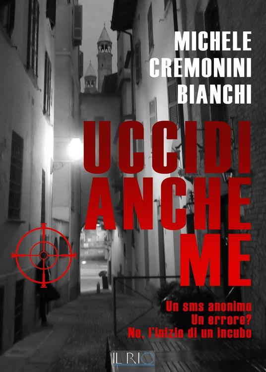 Uccidi anche me. Un SMS anonimo. Un errore? No, l'inizio di un incubo - Michele Cremonini Bianchi - copertina
