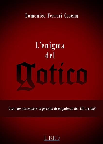 L' enigma del gotico. Cosa può nascondere la facciata di un palazzo del XIII secolo? - Domenico Ferrari Cesena - copertina