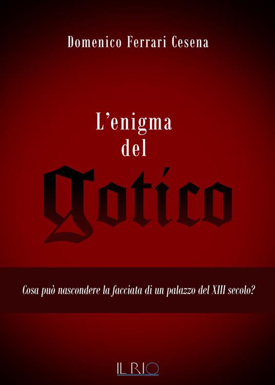 L' enigma del gotico. Cosa può nascondere la facciata di un palazzo del XIII secolo? - Domenico Ferrari Cesena - copertina