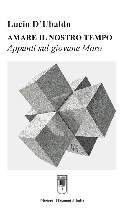 Amare il nostro tempo. Appunti sul giovane Moro - Lucio D'Ubaldo - copertina