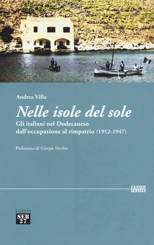 Nelle isole del sole. Gli italiani nel Dodecaneso dall'occupazione al rimpatrio (1912-1947) - Andrea Villa - copertina