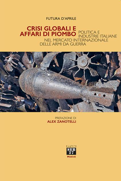 Crisi globali e affari di piombo. Politica e industrie italiane nel mercato internazionale delle armi da guerra - Futura D'Aprile - copertina