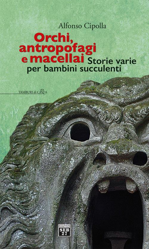 Orchi, antropofagi e macellai. Storie varie per bambini succulenti - Alfonso Cipolla - copertina