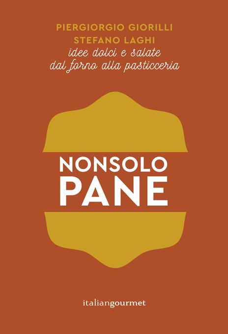 Non solo pane. Idee dolci e salate dal forno alla pasticceria - Piergiorgio Giorilli,Stefano Laghi - copertina