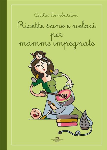 Ricette sane e veloci per mamme impegnate - Cecilia Lombardini - ebook