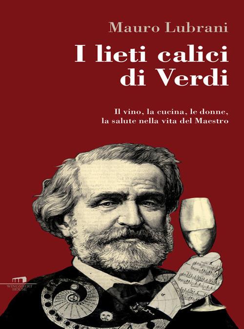 I lieti calici di Verdi. Il vino, la cucina, le donne, la salute nella vita del maestro - Mauro Lubrani - ebook