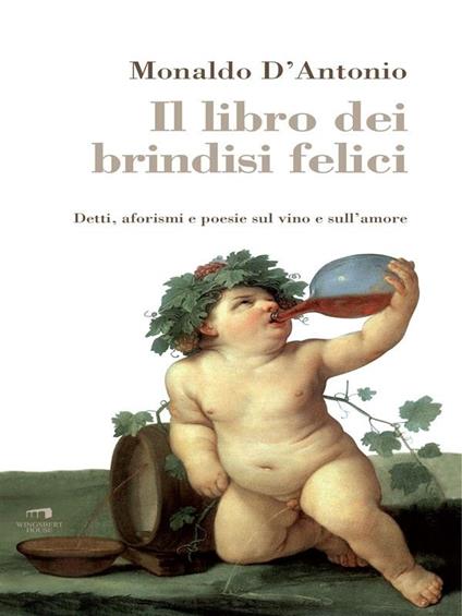 Il libro dei brindisi felici. Detti, aforismi e poesie sul vino e sull'amore - Monaldo D'Antonio - ebook