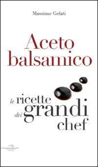 Aceto balsamico. Con le ricette dei grandi chef - Massimo Gelati - copertina