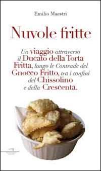 Nuvole fritte. Un viaggio attraverso il ducato della torta fritta, lungo le contrade del gnocco fritto, tra i confini del chissolino e della crescenta - Emilio Maestri - copertina