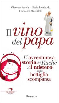 Il vino del Papa. L'avventurosa storia del Ruché e il mistero della bottiglia scomparsa - Giacomo Fasola,Ilario Lombardo,Francesco Moscatelli - copertina